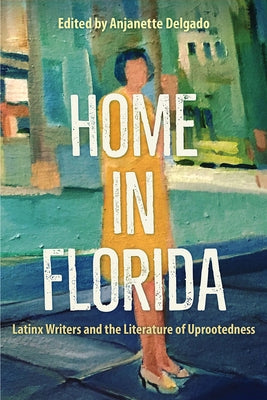 Home in Florida: Latinx Writers and the Literature of Uprootedness by Delgado, Anjanette