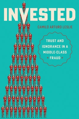 Invested: Trust and Ignorance in a Middle-Class Fraud by Leslie, Camilo Arturo