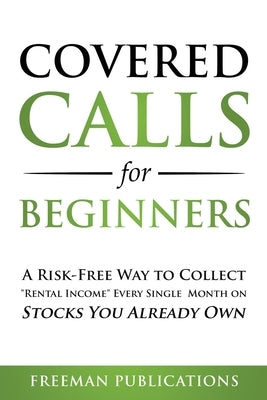 Covered Calls for Beginners: A Risk-Free Way to Collect "Rental Income" Every Single Month on Stocks You Already Own by Publications, Freeman