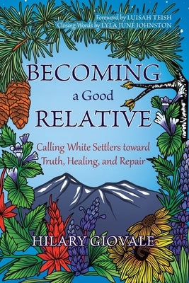 Becoming a Good Relative: Calling White Settlers toward Truth, Healing, and Repair (second edition) by Giovale, Hilary