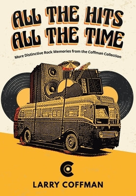 All The Hits All The Time More Distinctive Rock Memories from the Coffman Collection by Coffman, Larry