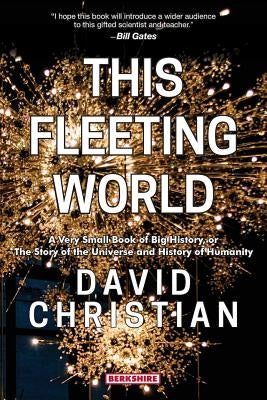 This Fleeting World A Very Small Book of Big History, or the Story of the Universe and History of Humanity by Christian, David