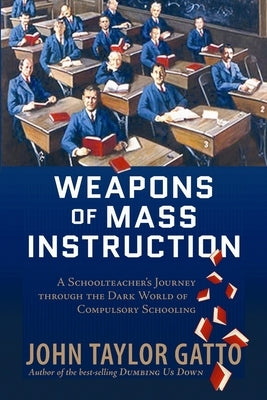 Weapons of Mass Instruction: A Schoolteacher's Journey Through the Dark World of Compulsory Schooling by Gatto, John Taylor