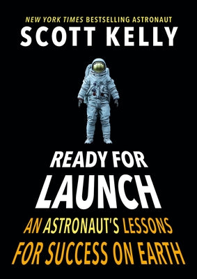 Ready for Launch: An Astronaut's Lessons for Success on Earth by Kelly, Scott