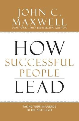 How Successful People Lead: Taking Your Influence to the Next Level by Maxwell, John C.