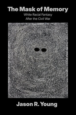 The Mask of Memory: White Racial Fantasy After the Civil War by Young, Jason R.