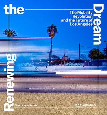 Renewing the Dream: The Mobility Revolution and the Future of Los Angeles by Sanders, James