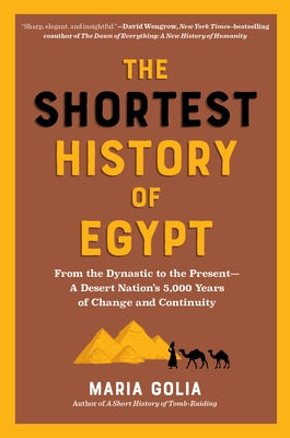 The Shortest History of Egypt: From the Dynastic to the Present - A Desert Nation's 5,000 Years of Change and Continuity by Golia, Maria