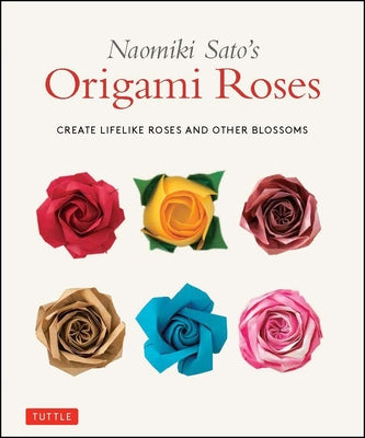 Naomiki Sato's Origami Roses: Create Lifelike Roses and Other Blossoms by Sato, Naomiki