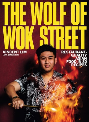 The Wolf of Wok Street: Restaurant-Quality Asian Food in 80+ Recipes by Lim, Vincent