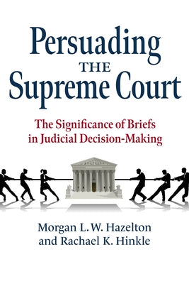 Persuading the Supreme Court: The Significance of Briefs in Judicial Decision-Making by Hazelton, Morgan L. W.