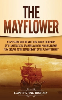 The Mayflower: A Captivating Guide to a Cultural Icon in the History of the United States of America and the Pilgrims' Journey from E by History, Captivating