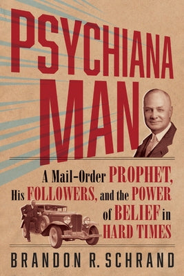 Psychiana Man: A Mail-Order Prophet, His Followers, and the Power of Belief in Hard Times by Schrand, Brandon R.