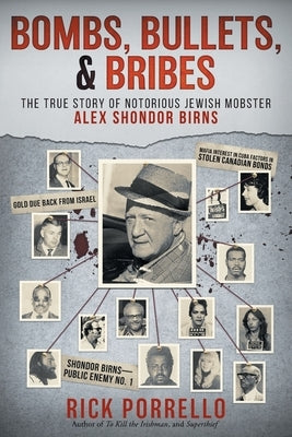 Bombs, Bullets, and Bribes: the true story of notorious Jewish mobster Alex Shondor Birns by Porrello, Rick