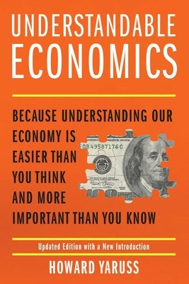 Understandable Economics: Because Understanding Our Economy Is Easier Than You Think and More Important Than You Know by Yaruss, Howard