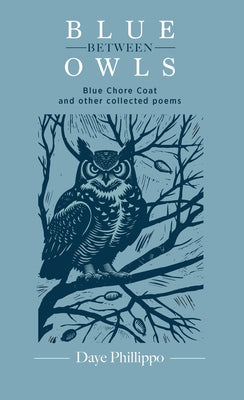Blue Between Owls: Blue Chore Coat and Other Collected Poems by Phillippo, Daye