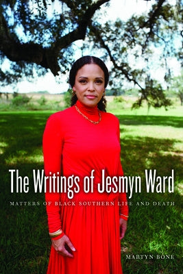 The Writings of Jesmyn Ward: Matters of Black Southern Life and Death by Bone, Martyn