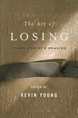 The Art of Losing: Poems of Grief and Healing by Young, Kevin