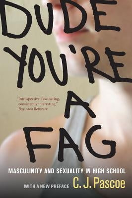 Dude, You're a Fag: Masculinity and Sexuality in High School by Pascoe, C. J.