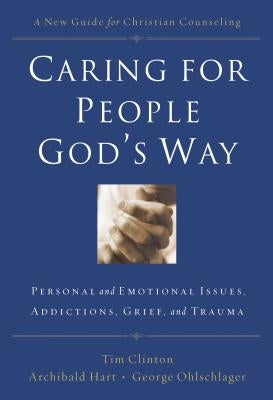 Caring for People God's Way: Personal and Emotional Issues, Addictions, Grief, and Trauma by Clinton, Tim