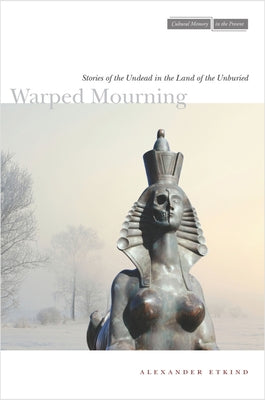 Warped Mourning: Stories of the Undead in the Land of the Unburied by Etkind, Alexander