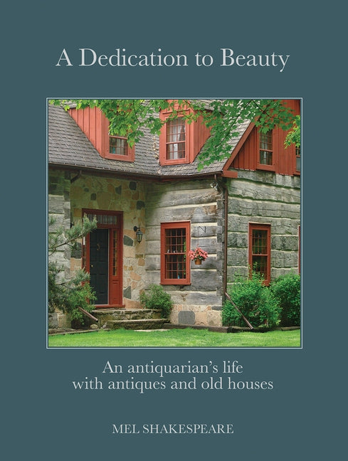 A Dedication to Beauty: An Antiquarian's Life with Antiques and Old Houses by Shakespeare, Mel
