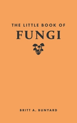 The Little Book of Fungi by Bunyard, Britt A.