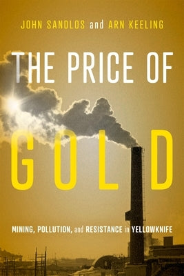 The Price of Gold: Mining, Pollution, and Resistance in Yellowknife by Sandlos, John
