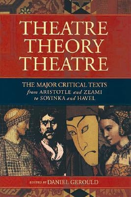 Theatre/Theory/Theatre: The Major Critical Texts from Aristotle and Zeami to Soyinka and Havel by Gerould, Daniel