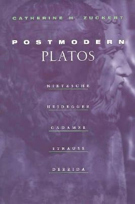 Postmodern Platos: Nietzsche, Heidegger, Gadamer, Strauss, Derrida by Zuckert, Catherine H.