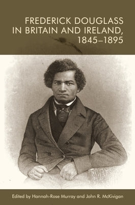 Frederick Douglass in Britain and Ireland, 1845-1895 by Murray, Hannah-Rose