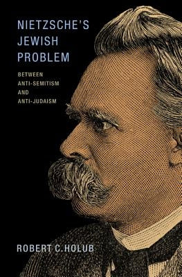 Nietzsche's Jewish Problem: Between Anti-Semitism and Anti-Judaism by Holub, Robert C.