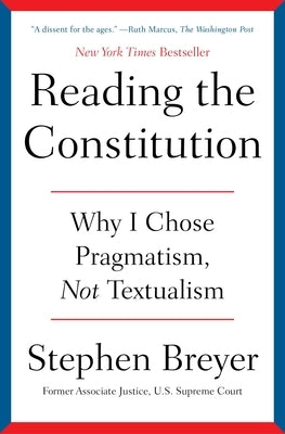 Reading the Constitution: Why I Chose Pragmatism, Not Textualism by Breyer, Stephen