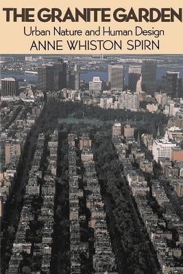 The Granite Garden: Urban Nature and Human Design by Spirn, Anne W.