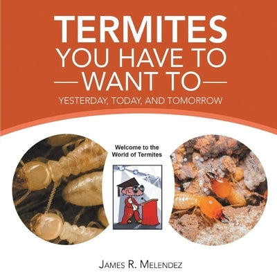 Termites You Have to Want To: Yesterday, Today, and Tomorrow by Melendez, James R.