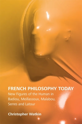 French Philosophy Today: New Figures of the Human in Badiou, Meillassoux, Malabou, Serres and LaTour by Watkin, Christopher