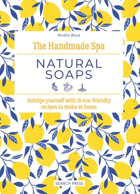 The Handmade Spa: Natural Soaps: Indulge Yourself with 16 Eco-Friendly Recipes to Make at Home by Bou?, Am?lie