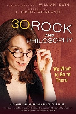 30 Rock and Philosophy: We Want to Go to There by Irwin, William