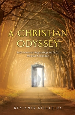 A Christian Odyssey: Self-Centered Beginnings to Fully Human Existence: Self-Centered Beginnings to Fully: Self-Centered Beginnings: Self-Centered by Giuffrida, Benjamin