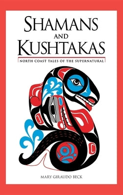 Shamans and Kushtakas: North Coast Tales of the Supernatural by Beck, Mary Giraudo