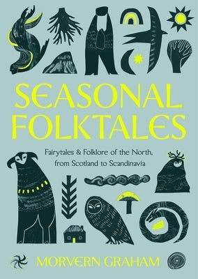 Seasonal Folktales: Myths, Magic & Folklore of the North, from Scotland to Scandinavia by Graham, Morvern