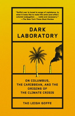 Dark Laboratory: On Columbus, the Caribbean, and the Origins of the Climate Crisis by Goffe, Tao Leigh