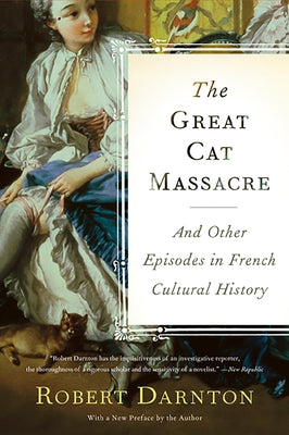 The Great Cat Massacre: And Other Episodes in French Cultural History by Darnton, Robert