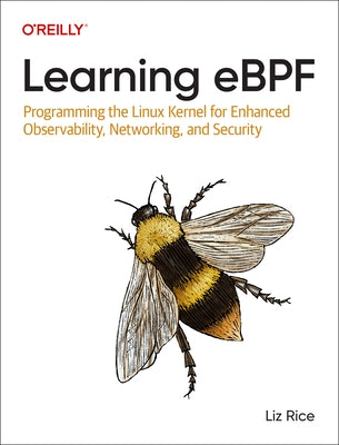 Learning eBPF: Programming the Linux Kernel for Enhanced Observability, Networking, and Security by Rice, Liz