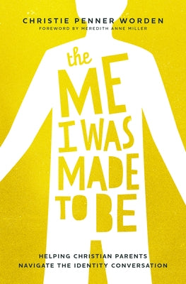 The Me I Was Made to Be: Helping Christian Parents Navigate the Identity Conversation by Penner Worden, Christie