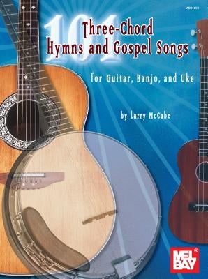 101 Three-Chord Hymns and Gospel Songs: For Guitar, Banjo, and Uke by McCabe, Larry