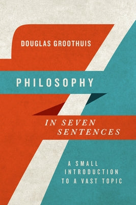 Philosophy in Seven Sentences: A Small Introduction to a Vast Topic by Groothuis, Douglas