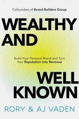 Wealthy and Well-Known: Build Your Personal Brand and Turn Your Reputation Into Revenue by Vaden, Rory