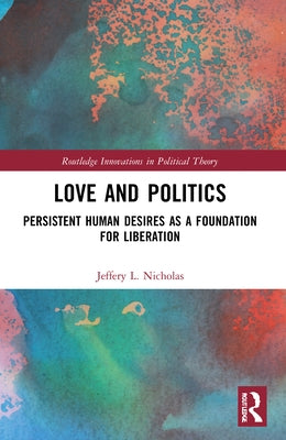 Love and Politics: Persistent Human Desires as a Foundation for Liberation by Nicholas, Jeffery L.