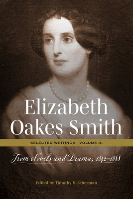 Elizabeth Oakes Smith: Selected Writings, Volume III: From Novels and Drama, 1842-1888 by Scherman, Timothy H.